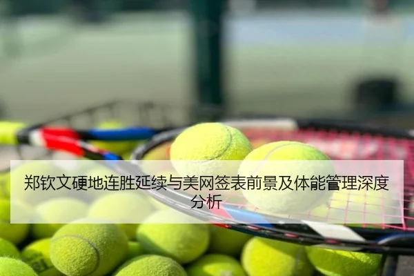 郑钦文硬地连胜延续与美网签表前景及体能管理深度分析
